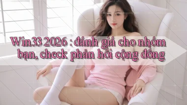 Win33 2026 đánh giá cho nhóm bạn, check phản hồi cộng đồng