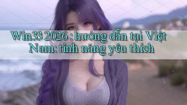 Win33 2026 hướng dẫn tại Việt Nam tính năng yêu thích