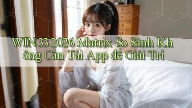 win33 2026 matrix so sánh không cần tải app để giải trí