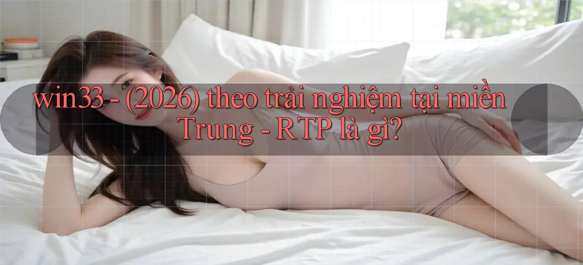 win33   (2026) theo trải nghiệm tại miền Trung   RTP là gì