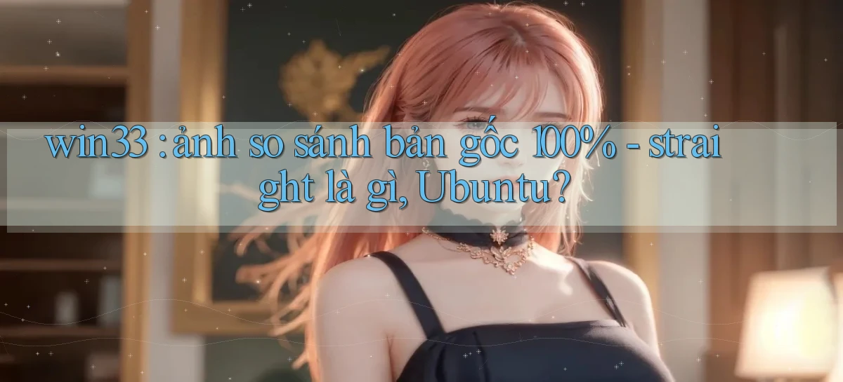 win33 ảnh so sánh bản gốc 100%   straight là gì, Ubuntu