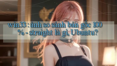 win33 ảnh so sánh bản gốc 100%   straight là gì, Ubuntu
