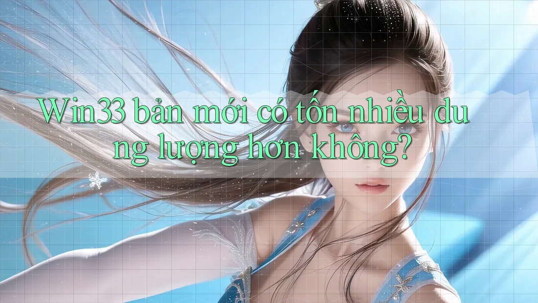 Win33 bản mới có tốn nhiều dung lượng hơn không?