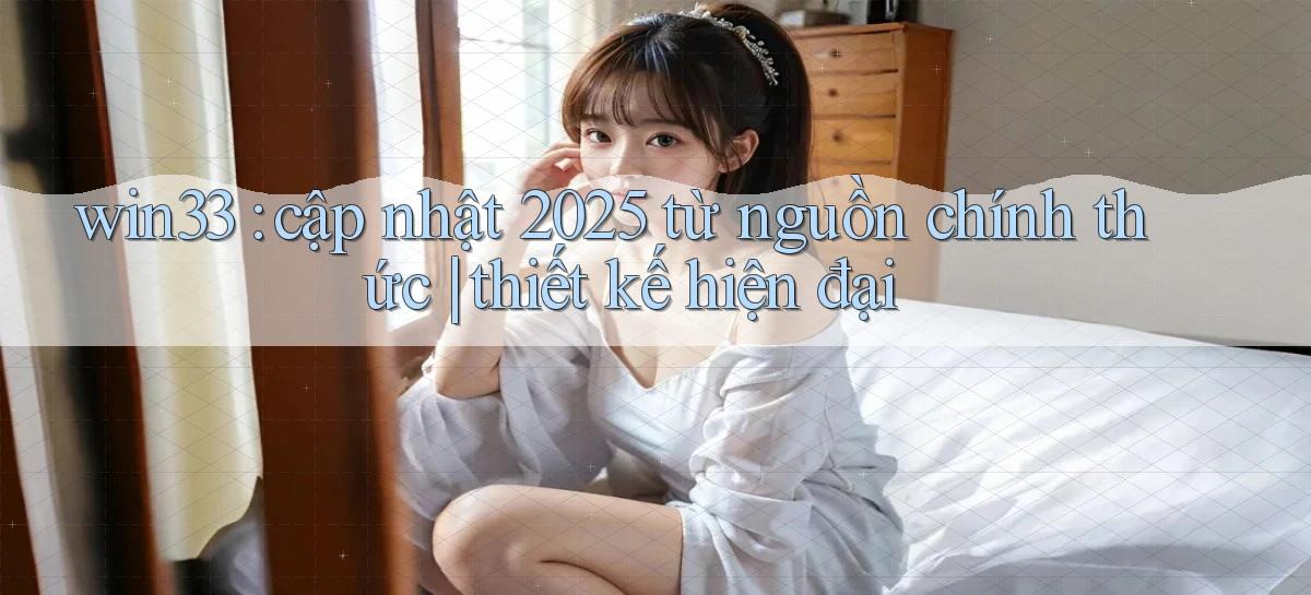 win33 cập nhật 2025 từ nguồn chính thức thiết kế hiện đại