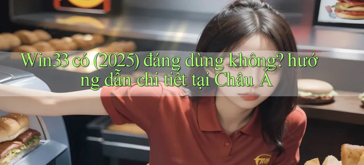 Win33 có (2025) đáng dùng không hướng dẫn chi tiết tại Châu Á