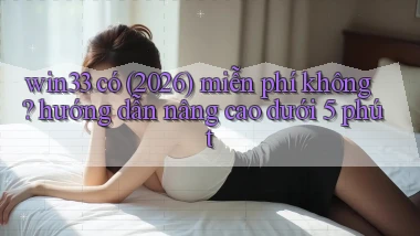 win33 có (2026) miễn phí không hướng dẫn nâng cao dưới 5 phút