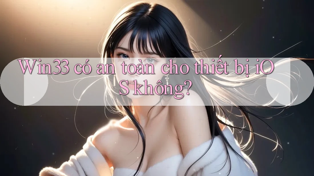 Win33 có an toàn cho thiết bị iOS không?