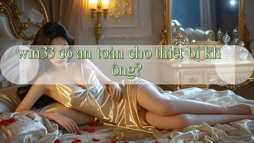 win33 có an toàn cho thiết bị không? win33 có an toàn cho thiết bị không?