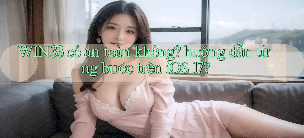 WIN33 có an toàn không hướng dẫn từng bước trên iOS 17