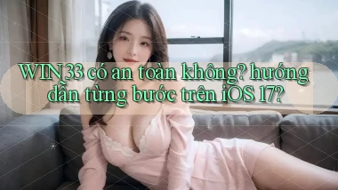 WIN33 có an toàn không hướng dẫn từng bước trên iOS 17