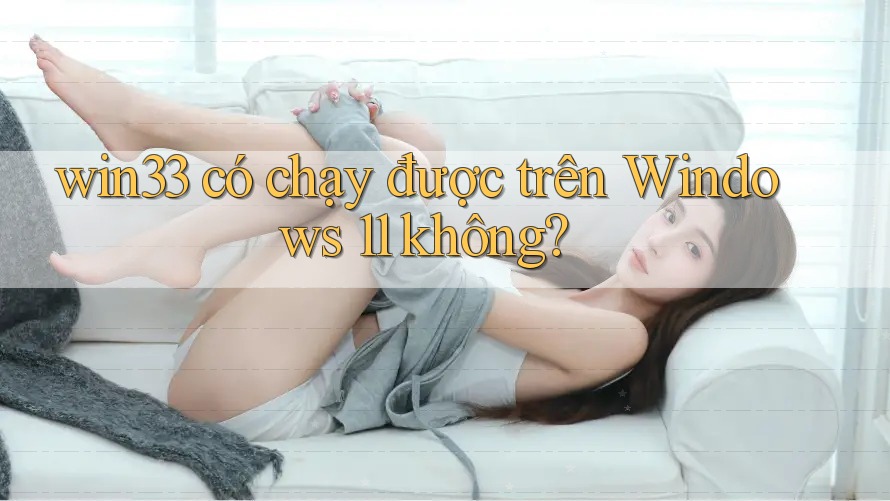 win33 có chạy được trên Windows 11 không?