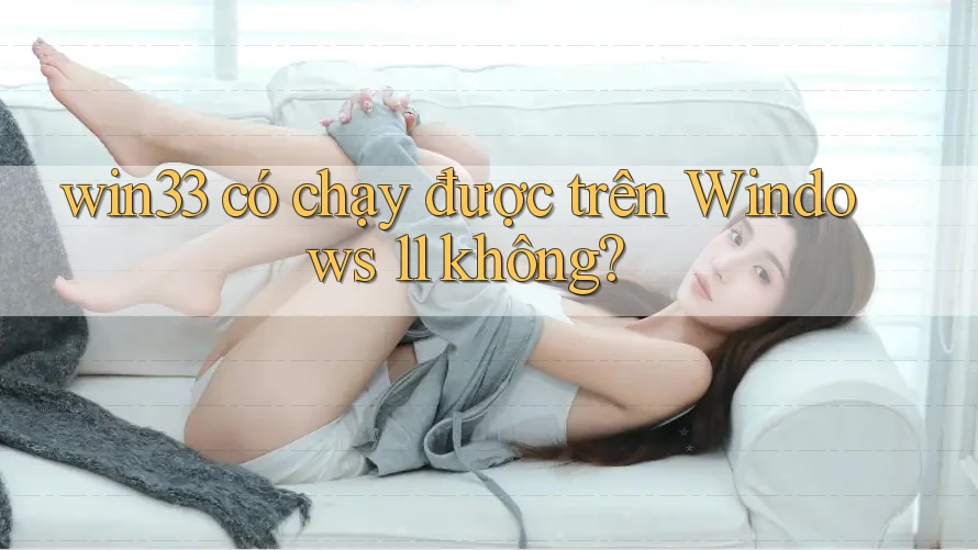 win33 có chạy được trên Windows 11 không? win33 có chạy được trên Windows 11 không?
