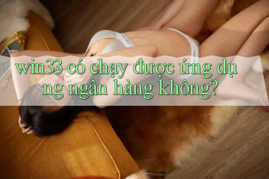 win33 có chạy được ứng dụng ngân hàng không?