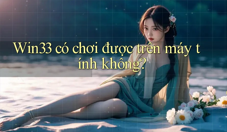 Win33 có chơi được trên máy tính không? Win33 có chơi được trên máy tính không?