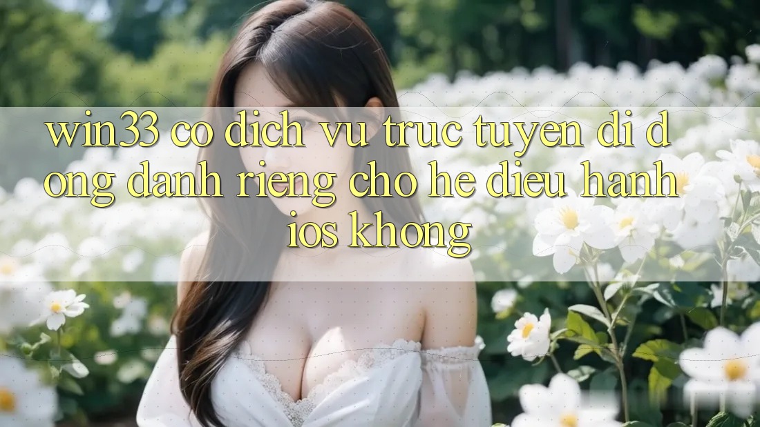 Win33 có dịch vụ trực tuyến di động dành riêng cho hệ điều hành iOS không?