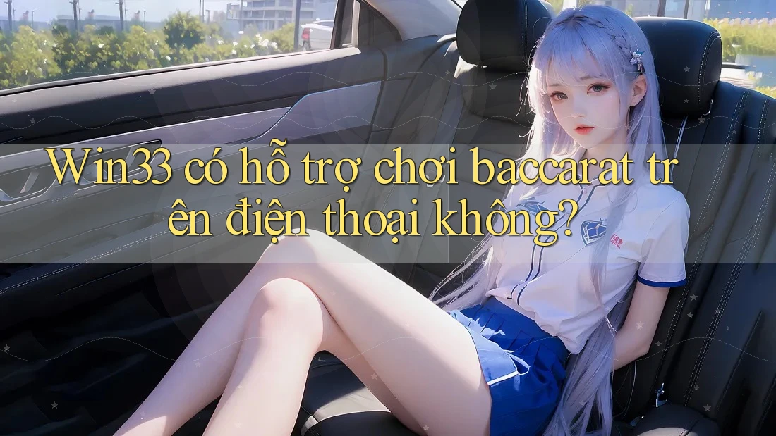 Win33 có hỗ trợ chơi baccarat trên điện thoại không?