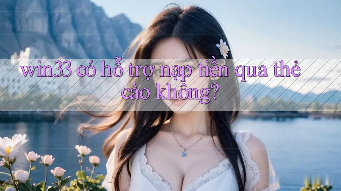 win33 có hỗ trợ nạp tiền qua thẻ cào không? win33 có hỗ trợ nạp tiền qua thẻ cào không?