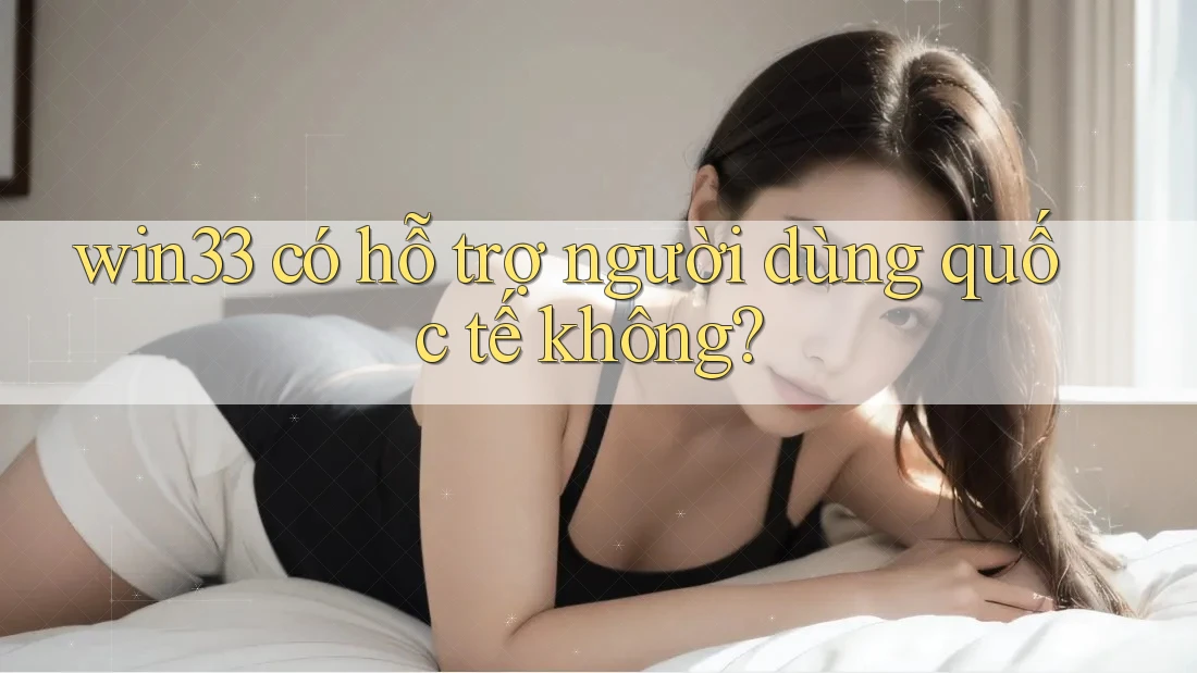 win33 có hỗ trợ người dùng quốc tế không? win33 có hỗ trợ người dùng quốc tế không?