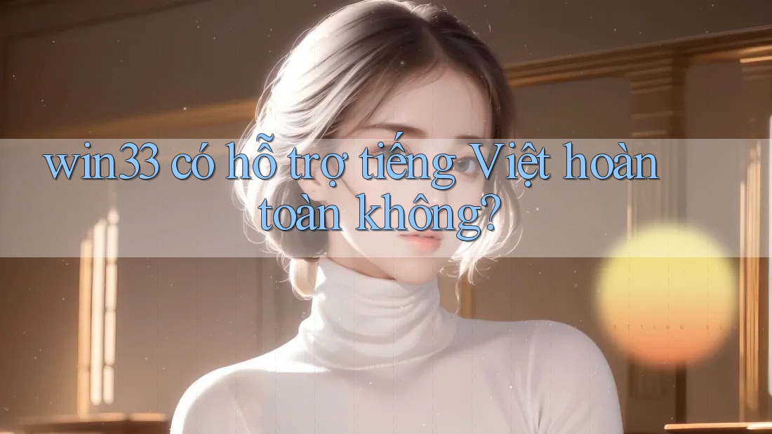 win33 có hỗ trợ tiếng Việt hoàn toàn không?