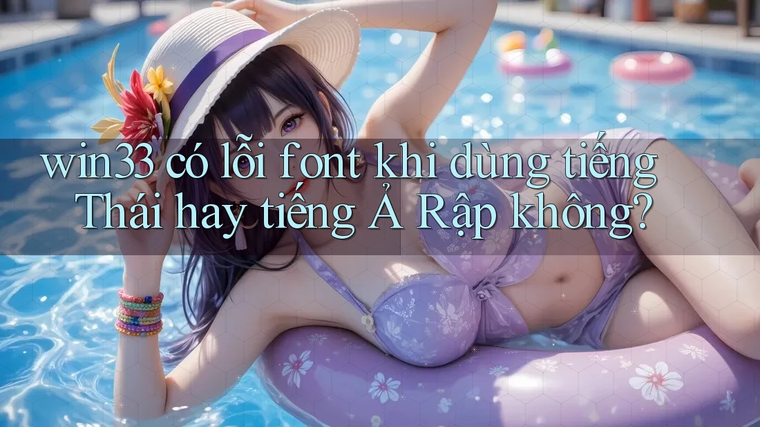 win33 có lỗi font khi dùng tiếng Thái hay tiếng Ả Rập không?