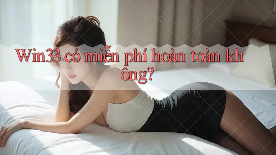 win33 có miễn phí hoàn toàn không?