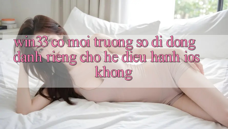 Win33 có môi trường số di động dành riêng cho hệ điều hành iOS không?