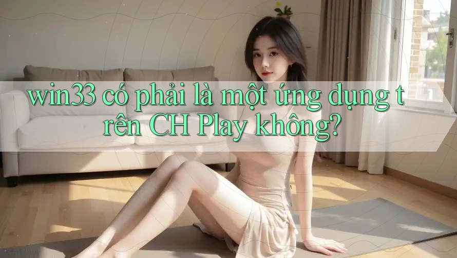 win33 có phải là một ứng dụng trên CH Play không? win33 có phải là một ứng dụng trên CH Play không?