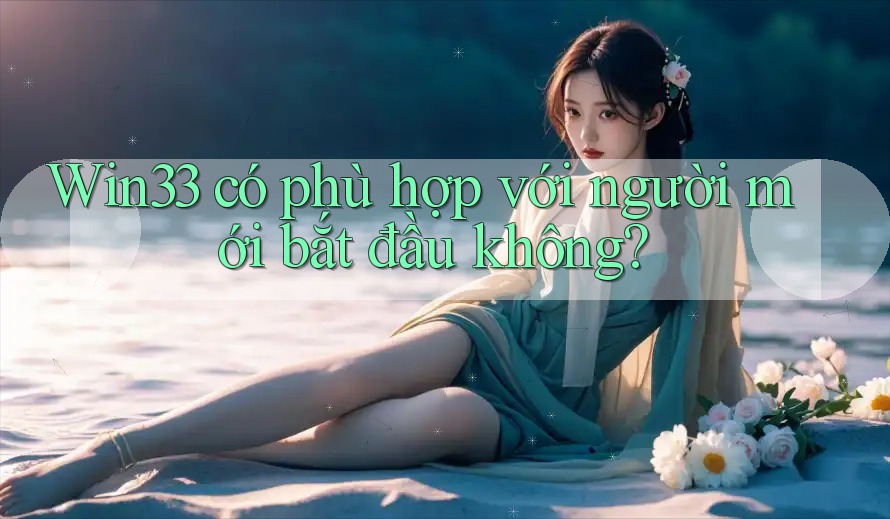 Win33 có phù hợp với người mới bắt đầu không?