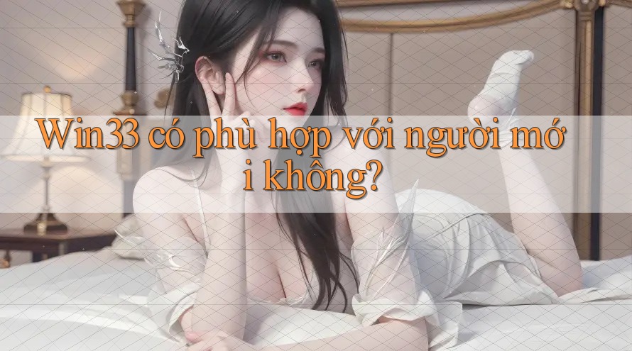 Win33 có phù hợp với người mới không? Win33 có phù hợp với người mới không?