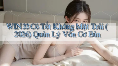 win33 có tốt không mặt trái (2026) quản lý vốn cơ bản