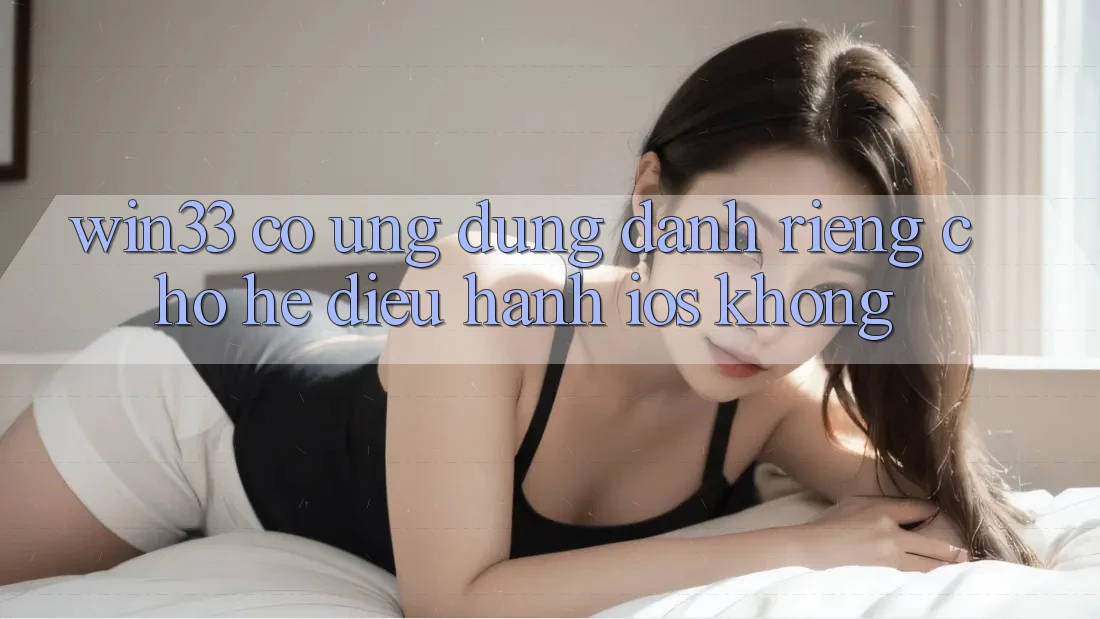 Win33 có ứng dụng dành riêng cho hệ điều hành iOS không?