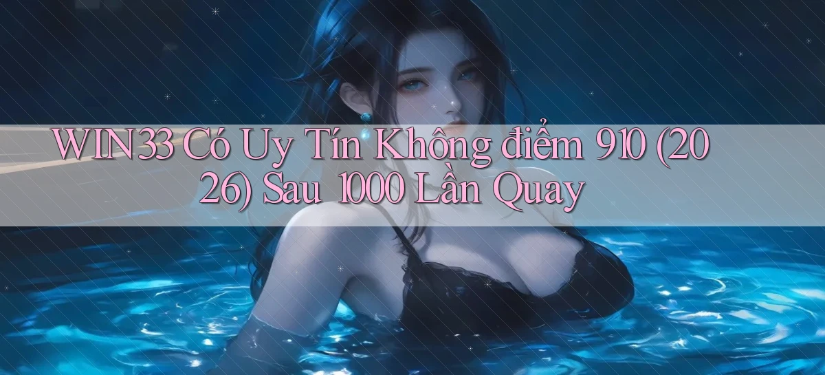 win33 có uy tín không điểm 910 (2026) sau 1000 lần quay