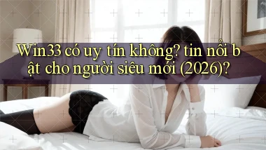 Win33 có uy tín không tin nổi bật cho người siêu mới (2026)