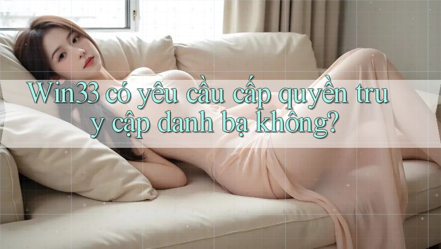 Win33 có yêu cầu cấp quyền truy cập danh bạ không?
