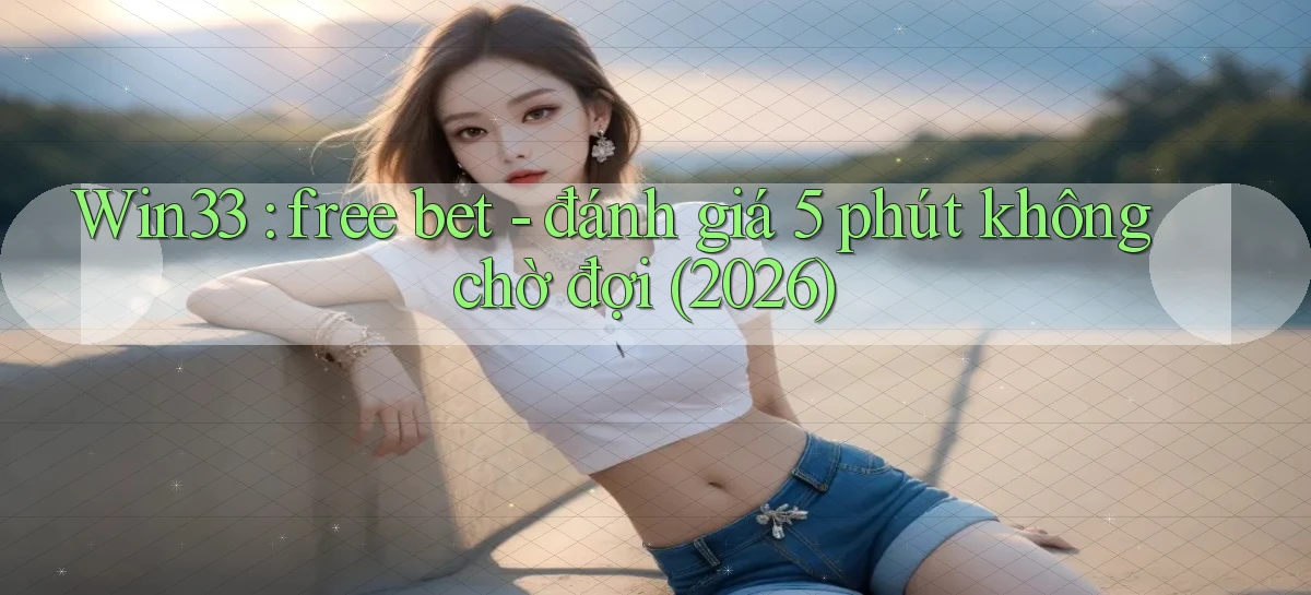 Win33 free bet   đánh giá 5 phút không chờ đợi (2026)