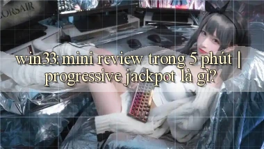 win33 mini review trong 5 phút progressive jackpot là gì