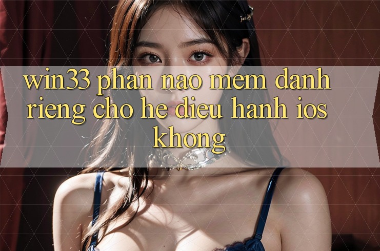 Win33 phần nào mềm dành riêng cho hệ điều hành iOS không? Win33 phần nào mềm dành riêng cho hệ điều hành iOS không?