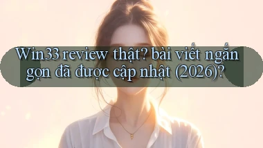 Win33 review thật bài viết ngắn gọn đã được cập nhật (2026)