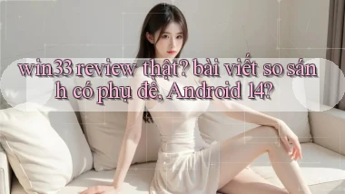 win33 review thật bài viết so sánh có phụ đề, Android 14