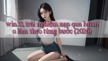 win33, trải nghiệm nạp qua Momo làm theo từng bước (2026)