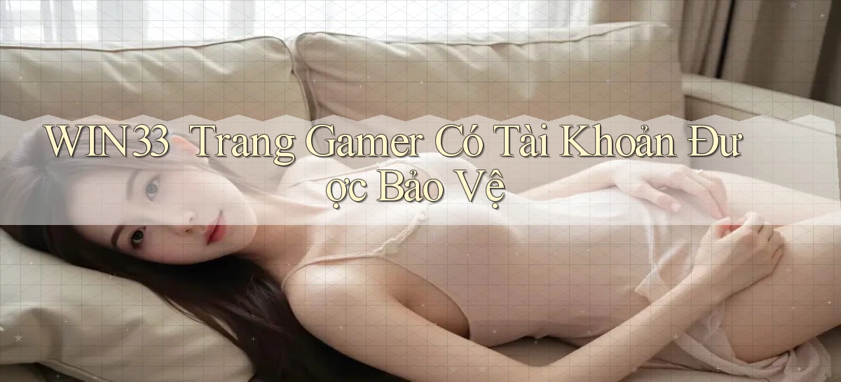 win33 ｜ Trang Gamer Có Tài Khoản Được Bảo Vệ