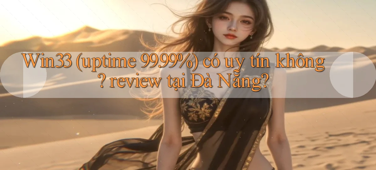 Win33 (uptime 99.99%) có uy tín không review tại Đà Nẵng