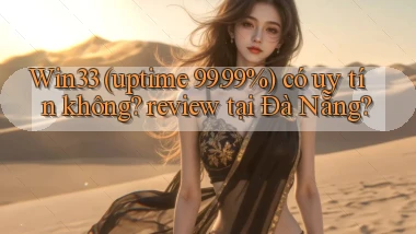 Win33 (uptime 99.99%) có uy tín không review tại Đà Nẵng